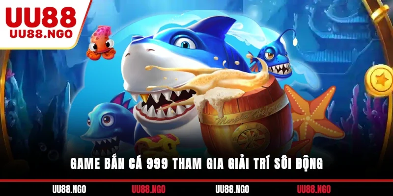 Game bắn cá 999 tham gia giải trí sôi động