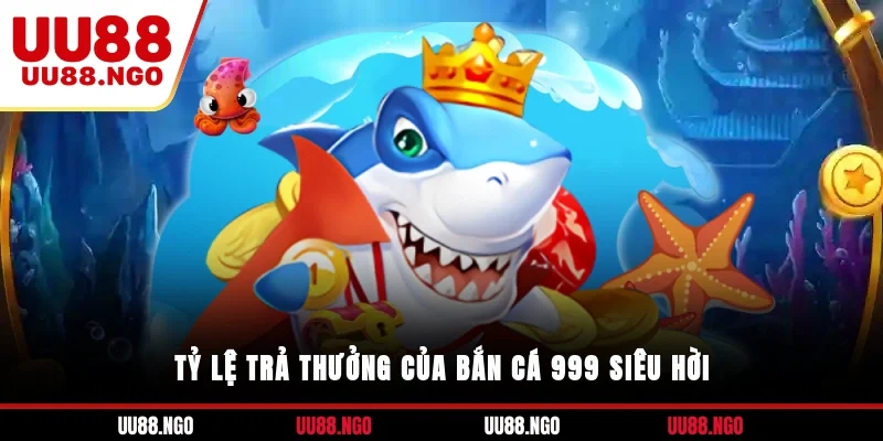 Tỷ lệ trả thưởng của bắn cá 999 siêu hời