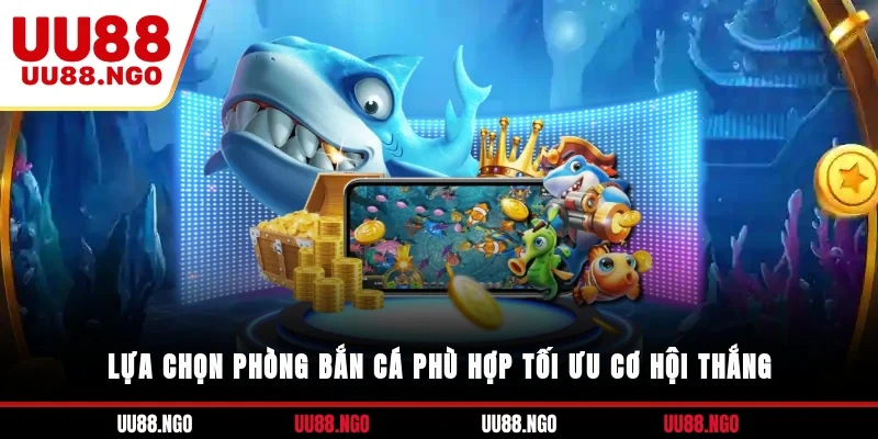 Lựa chọn phòng bắn cá phù hợp tối ưu cơ hội thắng