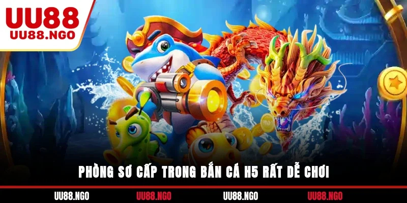 Phòng sơ cấp trong bắn cá H5 rất dễ chơi