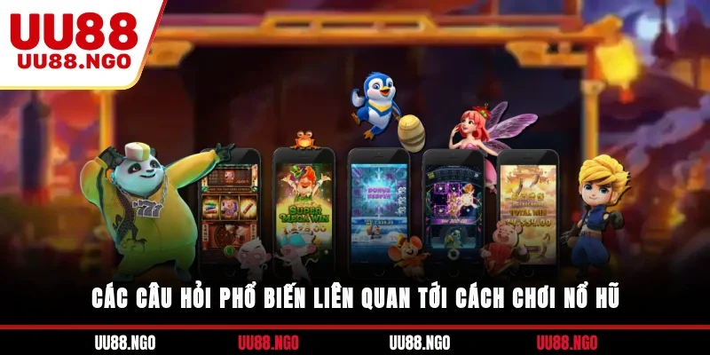 Các câu hỏi phổ biến liên quan tới cách chơi nổ hũ