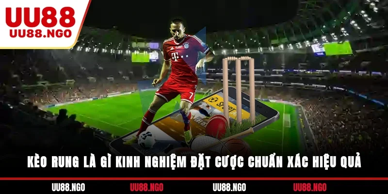 Kèo Rung Là Gì? Kinh Nghiệm Đặt Cược Chuẩn Xác, Hiệu Quả