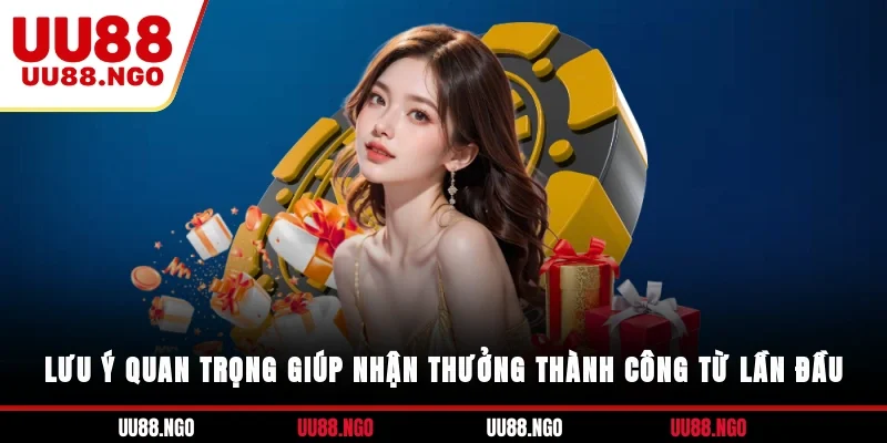 Lưu ý quan trọng giúp nhận thưởng thành công từ lần đầu