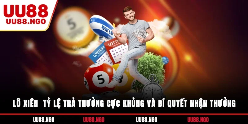 Lô Xiên - Tỷ Lệ Trả Thưởng Cực Khủng Và Bí Quyết Nhận Thưởng