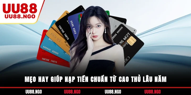 Mẹo hay giúp nạp tiền chuẩn từ cao thủ lâu năm