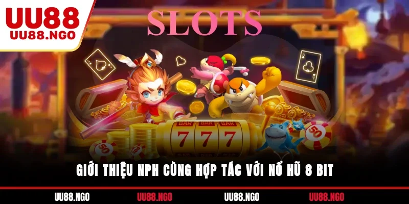 Giới thiệu NPH cùng hợp tác với nổ hũ 8 bit