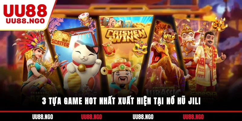 3 tựa game hot nhất xuất hiện tại nổ hũ JILI