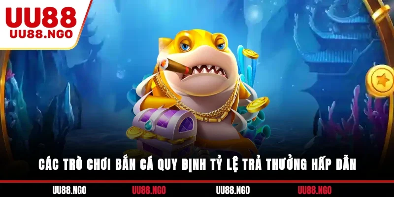 Các trò chơi bắn cá quy định tỷ lệ trả thưởng hấp dẫn