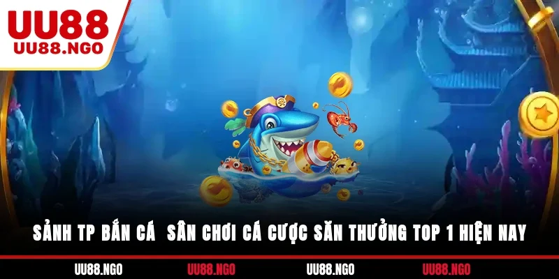 Sảnh TP Bắn Cá - Sân Chơi Cá Cược Săn Thưởng Top 1 Hiện Nay